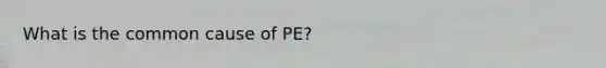 What is the common cause of PE?