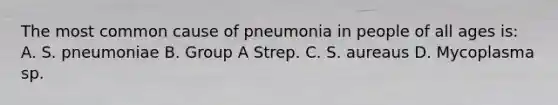 The most common cause of pneumonia in people of all ages is: A. S. pneumoniae B. Group A Strep. C. S. aureaus D. Mycoplasma sp.