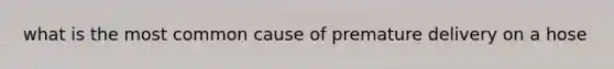 what is the most common cause of premature delivery on a hose