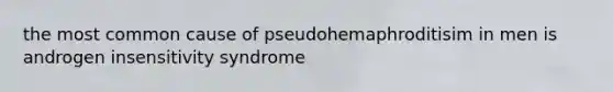 the most common cause of pseudohemaphroditisim in men is androgen insensitivity syndrome