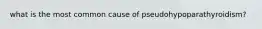 what is the most common cause of pseudohypoparathyroidism?