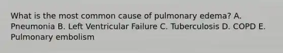 What is the most common cause of pulmonary edema? A. Pneumonia B. Left Ventricular Failure C. Tuberculosis D. COPD E. Pulmonary embolism