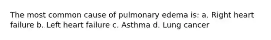 The most common cause of pulmonary edema is: a. Right heart failure b. Left heart failure c. Asthma d. Lung cancer