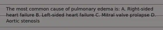 The most common cause of pulmonary edema is: A. Right-sided heart failure B. Left-sided heart failure C. Mitral valve prolapse D. Aortic stenosis