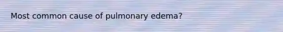 Most common cause of pulmonary edema?