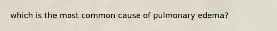 which is the most common cause of pulmonary edema?