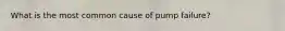 What is the most common cause of pump failure?