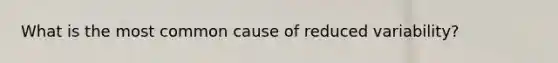 What is the most common cause of reduced variability?