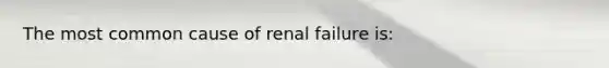 The most common cause of renal failure is: