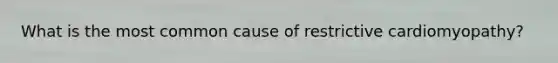 What is the most common cause of restrictive cardiomyopathy?