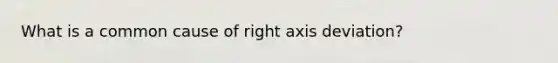 What is a common cause of right axis deviation?