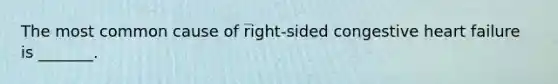 The most common cause of right-sided congestive heart failure is _______.