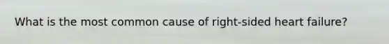 What is the most common cause of right-sided heart failure?