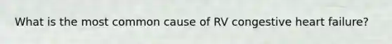 What is the most common cause of RV congestive heart failure?