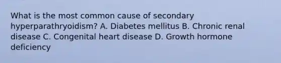 What is the most common cause of secondary hyperparathryoidism? A. Diabetes mellitus B. Chronic renal disease C. Congenital heart disease D. Growth hormone deficiency