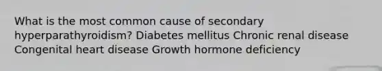 What is the most common cause of secondary hyperparathyroidism? Diabetes mellitus Chronic renal disease Congenital heart disease Growth hormone deficiency