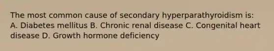 The most common cause of secondary hyperparathyroidism is: A. Diabetes mellitus B. Chronic renal disease C. Congenital heart disease D. Growth hormone deficiency