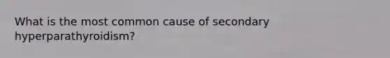What is the most common cause of secondary hyperparathyroidism?