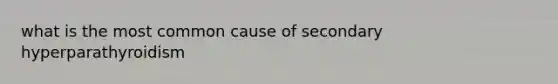 what is the most common cause of secondary hyperparathyroidism