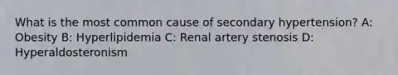 What is the most common cause of secondary hypertension? A: Obesity B: Hyperlipidemia C: Renal artery stenosis D: Hyperaldosteronism