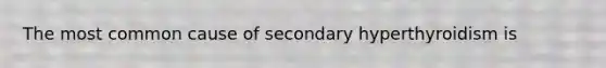 The most common cause of secondary hyperthyroidism is