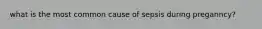 what is the most common cause of sepsis during preganncy?