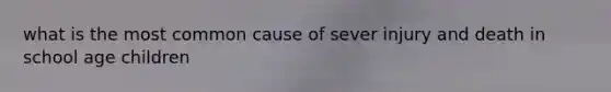 what is the most common cause of sever injury and death in school age children