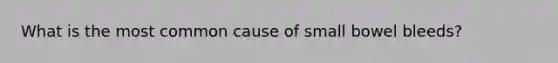 What is the most common cause of small bowel bleeds?