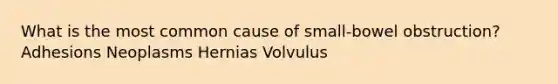 What is the most common cause of small-bowel obstruction? Adhesions Neoplasms Hernias Volvulus