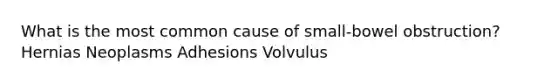 What is the most common cause of small-bowel obstruction? Hernias Neoplasms Adhesions Volvulus