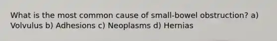 What is the most common cause of small-bowel obstruction? a) Volvulus b) Adhesions c) Neoplasms d) Hernias