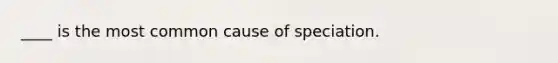 ____ is the most common cause of speciation.