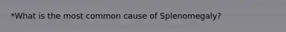 *What is the most common cause of Splenomegaly?