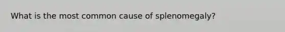 What is the most common cause of splenomegaly?