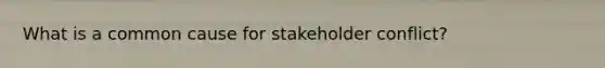 What is a common cause for stakeholder conflict?