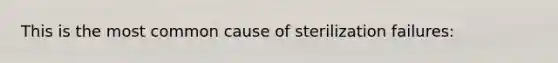 This is the most common cause of sterilization failures: