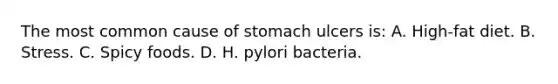 The most common cause of stomach ulcers is: A. High-fat diet. B. Stress. C. Spicy foods. D. H. pylori bacteria.