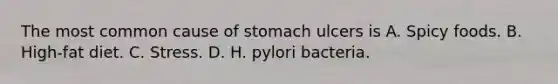 The most common cause of stomach ulcers is A. Spicy foods. B. High-fat diet. C. Stress. D. H. pylori bacteria.