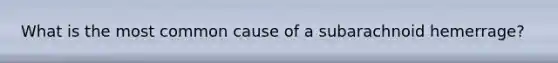 What is the most common cause of a subarachnoid hemerrage?