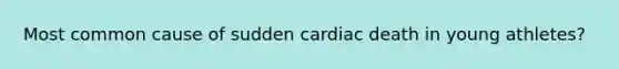 Most common cause of sudden cardiac death in young athletes?