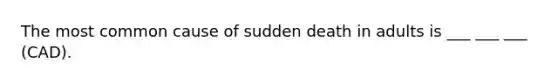 The most common cause of sudden death in adults is ___ ___ ___ (CAD).