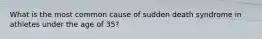 What is the most common cause of sudden death syndrome in athletes under the age of 35?