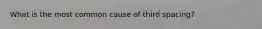 What is the most common cause of third spacing?