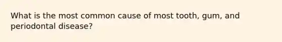 What is the most common cause of most tooth, gum, and periodontal disease?