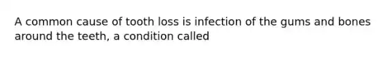 A common cause of tooth loss is infection of the gums and bones around the teeth, a condition called