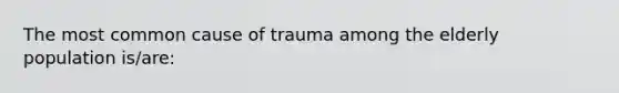 The most common cause of trauma among the elderly population is/are: