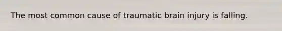 The most common cause of traumatic brain injury is falling.