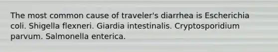 The most common cause of traveler's diarrhea is Escherichia coli. Shigella flexneri. Giardia intestinalis. Cryptosporidium parvum. Salmonella enterica.