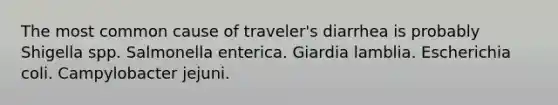 The most common cause of traveler's diarrhea is probably Shigella spp. Salmonella enterica. Giardia lamblia. Escherichia coli. Campylobacter jejuni.