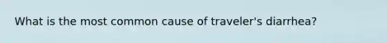 What is the most common cause of traveler's diarrhea?
